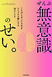 ぜんぶ無意識のせい。　こんがらがった人生をシンプルな線にする知のレシピ