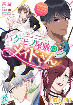 バケモノ屋敷のメイドさん　～美醜逆転世界で三人のご主人様からの愛され生活が始まりました～【第6話】