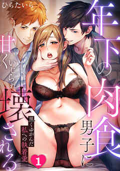 年下の肉食男子に甘くいじられ壊される～黒くゆがんだ私への執着愛～【フルカラー】(1)
