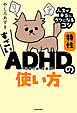 すごいADHD特性の使い方　人生が本当にラクになるコツ