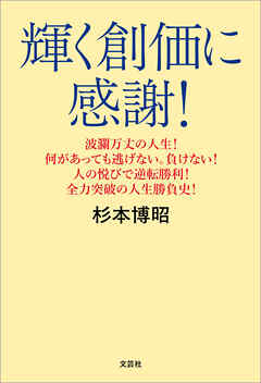 輝く創価に感謝！ 波瀾万丈の人生！ 何があっても逃げない。負けない！ 人の悦びで逆転勝利！ 全力突破の人生勝負史！