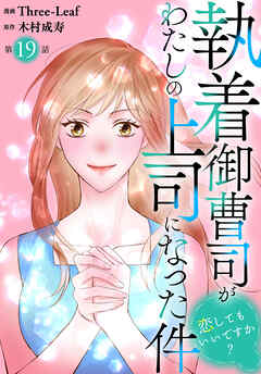 執着御曹司がわたしの上司になった件～恋してもいいですか？～19