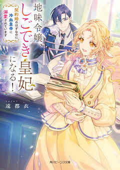 地味令嬢、しごでき皇妃になる！　契約婚のはずなのに冷血皇帝に溺愛されています【電子特典付き】