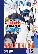 奈落の底で生活して早三年、当時『白魔道士』だった私は『聖魔女』になっていた【分冊版】　15