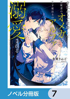 身代わりで結婚した邪魔者のオメガは、年下魔法士のアルファに溺愛される【ノベル分冊版】　7