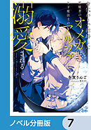 身代わりで結婚した邪魔者のオメガは、年下魔法士のアルファに溺愛される【ノベル分冊版】　7