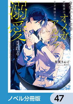 身代わりで結婚した邪魔者のオメガは、年下魔法士のアルファに溺愛される【ノベル分冊版】　47