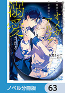 身代わりで結婚した邪魔者のオメガは、年下魔法士のアルファに溺愛される【ノベル分冊版】　63