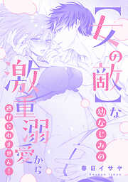 【女の敵】な幼なじみの激重溺愛から逃げられません！