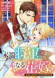 末端将軍の希なる花嫁 没落した姫君との幸せな政略結婚　【連載版】