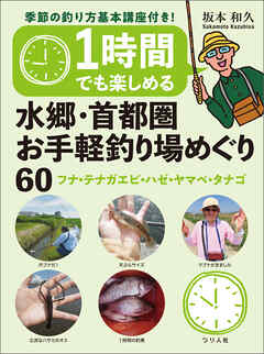 1時間でも楽しめる 水郷・首都圏お手軽釣り場めぐり60 フナ・テナガエビ・ハゼ・ヤマベ・タナゴ 季節の釣り方基本講座付き！