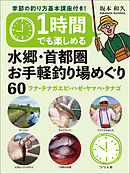 1時間でも楽しめる 水郷・首都圏お手軽釣り場めぐり60 フナ・テナガエビ・ハゼ・ヤマベ・タナゴ 季節の釣り方基本講座付き！
