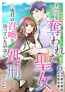 すべてを奪われた聖女～二度目の召喚で待っていたのは処刑でした～ 6巻