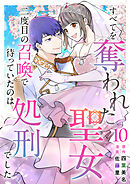 すべてを奪われた聖女～二度目の召喚で待っていたのは処刑でした～ 10巻