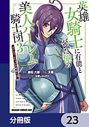 英雄女騎士に有能とバレた俺の美人ハーレム騎士団【分冊版】　23