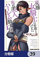 英雄女騎士に有能とバレた俺の美人ハーレム騎士団【分冊版】　39