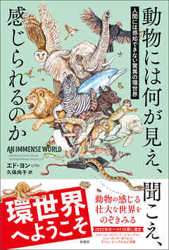 動物には何が見え，聞こえ、感じられるのか　人間には感知できない驚異の環世界