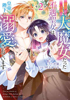 前世が伝説の大魔女だった不遇聖女は皇帝陛下に溺愛されています（2）