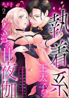 執着系王太子のぐちゃ甘夜伽 ただの政略結婚なのに溺愛は想定外です（分冊版）　【第2話】