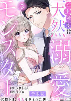 年上社長は天然溺愛モンスター～交際0日、処女を摘まれた朝にプロポーズ！？～ 【合本版】(5)