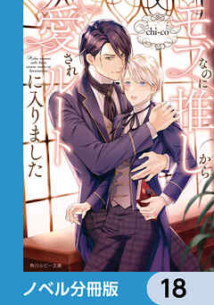 モブなのに推しから愛されルートに入りました【ノベル分冊版】　18