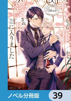 モブなのに推しから愛されルートに入りました【ノベル分冊版】　39