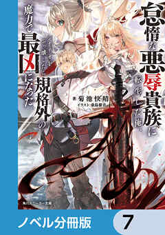 怠惰な悪辱貴族に転生した俺、シナリオをぶっ壊したら規格外の魔力で最凶になった【ノベル分冊版】　7