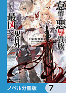 怠惰な悪辱貴族に転生した俺、シナリオをぶっ壊したら規格外の魔力で最凶になった【ノベル分冊版】　7