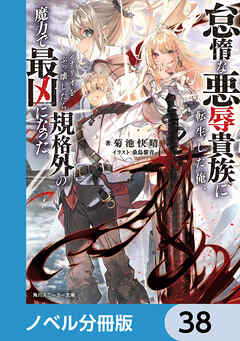 怠惰な悪辱貴族に転生した俺、シナリオをぶっ壊したら規格外の魔力で最凶になった【ノベル分冊版】　38