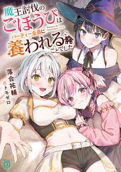 魔王討伐のごほうびはパーティー全員に養われることでした【電子特典付き】