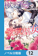 極悪王子の愛玩聖女【ノベル分冊版】　12