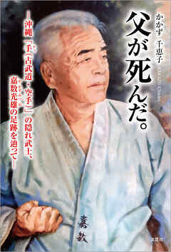 父が死んだ。 ─沖縄「手（古武道・空手）」の隠れ武士、嘉数光雄の足跡を辿って─