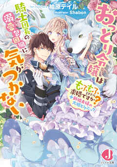 おっとり令嬢は騎士団長の溺愛包囲網に気がつかない　もふもふしてたら求婚ですか?＋新婚夫婦の大胆ピクニック【電子特別版】