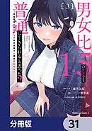 男女比1：5の世界でも普通に生きられると思った？　～激重感情な彼女たちが無自覚男子に翻弄されたら～【分冊版】　31