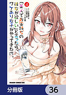 「美人でお金持ちの彼女が欲しい」と言ったら、ワケあり女子がやってきた件。【分冊版】　36