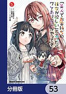 「美人でお金持ちの彼女が欲しい」と言ったら、ワケあり女子がやってきた件。【分冊版】　53