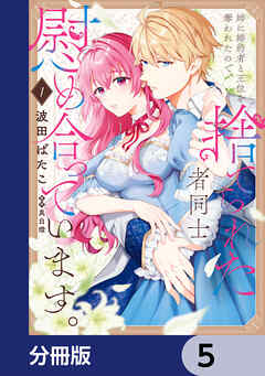 姉に婚約者と王位を奪われたので、捨てられた者同士慰め合っています。【分冊版】　5