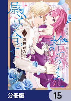 姉に婚約者と王位を奪われたので、捨てられた者同士慰め合っています。【分冊版】　15