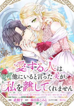 愛する人は他にいると言った夫が、私を離してくれません　【連載版】
