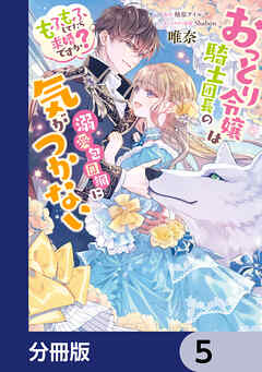 おっとり令嬢は騎士団長の溺愛包囲網に気がつかない　もふもふしてたら求婚ですか？【分冊版】　5
