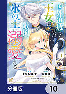 国外追放された王女は、敵国の氷の王に溺愛される【分冊版】　10