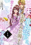 地味な事務官は、美貌の大公閣下に愛されすぎてご成婚です！？１