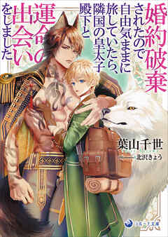 婚約破棄されたので自由気ままに旅していたら、隣国の皇太子殿下と運命の出会いをしました