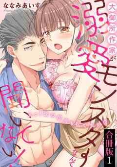 大御所作家が溺愛モンスターなんて聞いてない！　えっ！夜の担当も私ですか！？【合冊版】1