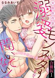 大御所作家が溺愛モンスターなんて聞いてない！　えっ！夜の担当も私ですか！？【合冊版】1