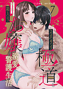 スパダリ極道と箱入りお嬢の溺愛警護生活　処女の私を愛撫する指は乱暴だけど繊細で!? 7