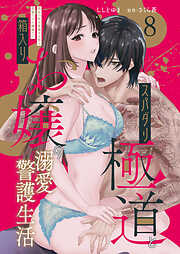 スパダリ極道と箱入りお嬢の溺愛警護生活 処女の私を愛撫する指は乱暴だけど繊細で!?