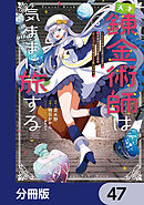 天才錬金術師は気ままに旅する【分冊版】　47