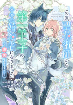 この度、聖花術師から第一王子の臨時(？)婚約者になりました ～この溺愛は必要ですか！？～　【連載版】