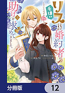 リスになってしまった婚約者が、毛嫌いしていたはずの私に助けを求めてきました。【分冊版】　12
